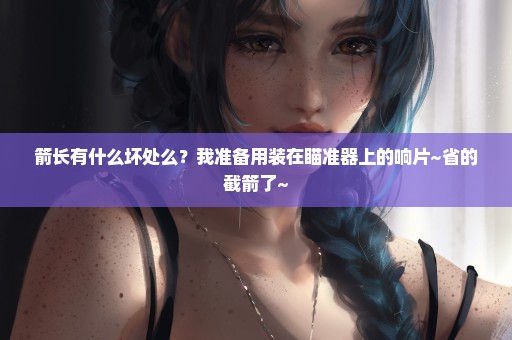 箭长有什么坏处么？我准备用装在瞄准器上的响片~省的截箭了~