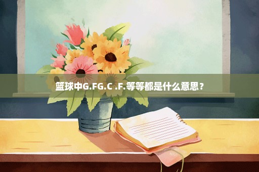 篮球中G.FG.C .F.等等都是什么意思？