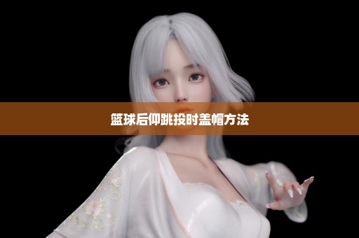 篮球后仰跳投时盖帽方法