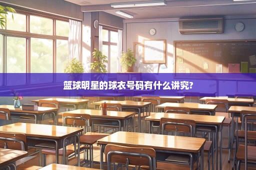 篮球明星的球衣号码有什么讲究?