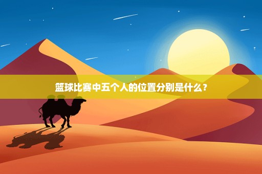 篮球比赛中五个人的位置分别是什么？