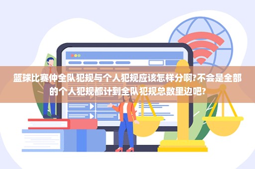 篮球比赛仲全队犯规与个人犯规应该怎样分啊?不会是全部的个人犯规都计到全队犯规总数里边吧?