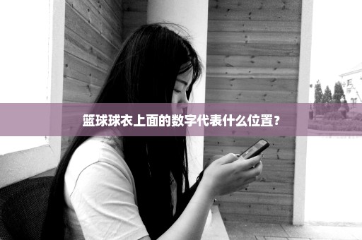 篮球球衣上面的数字代表什么位置？