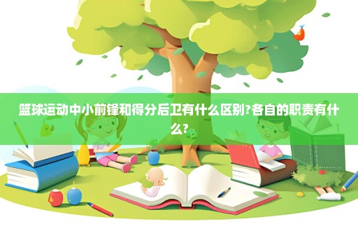 篮球运动中小前锋和得分后卫有什么区别?各自的职责有什么?