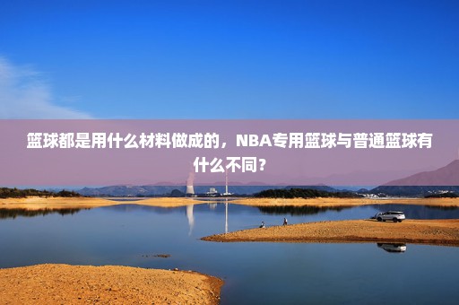 篮球都是用什么材料做成的，NBA专用篮球与普通篮球有什么不同？