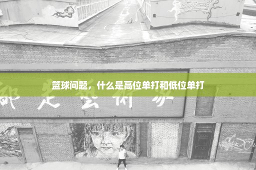 篮球问题，什么是高位单打和低位单打