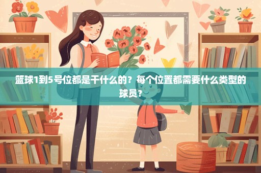 篮球1到5号位都是干什么的？每个位置都需要什么类型的球员？