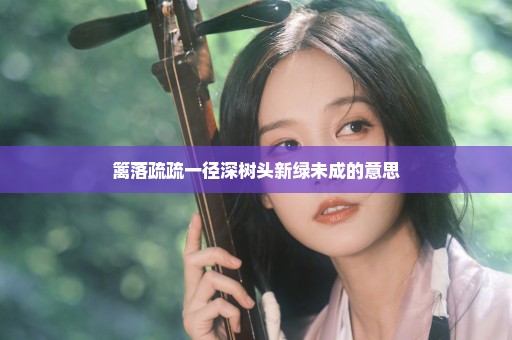 篱落疏疏一径深树头新绿未成的意思