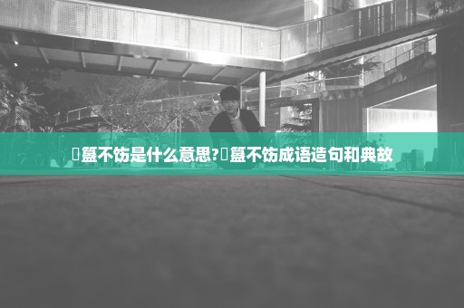 簠簋不饬是什么意思?簠簋不饬成语造句和典故