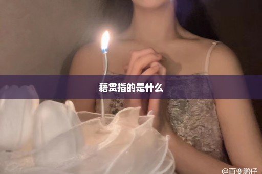 籍贯指的是什么