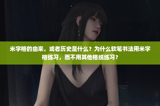 米字格的由来，或者历史是什么？为什么软笔书法用米字格练习，而不用其他格纸练习？