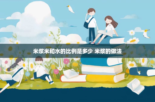 米浆米和水的比例是多少 米浆的做法