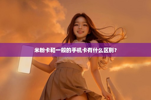 米粉卡和一般的手机卡有什么区别？