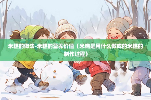 米糕的做法-米糕的营养价值（米糕是用什么做成的米糕的制作过程）