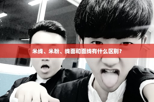 米线、米粉、线面和面线有什么区别？