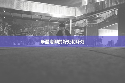 米醋泡脚的好处和坏处