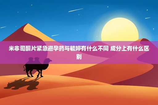 米非司酮片紧急避孕药与毓婷有什么不同 成分上有什么区别