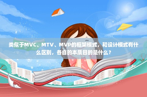 类似于MVC、MTV、MVP的框架模式，和设计模式有什么区别，各自的本质目的是什么？