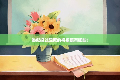 类似掂过碌蔗的祝福语有哪些?