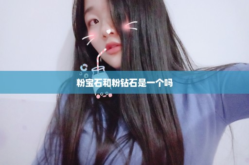 粉宝石和粉钻石是一个吗