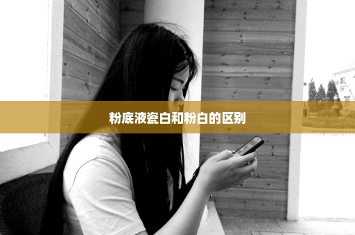 粉底液瓷白和粉白的区别