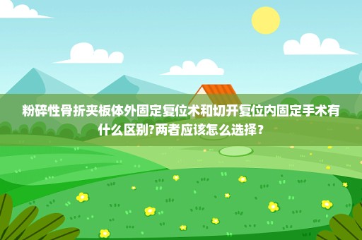 粉碎性骨折夹板体外固定复位术和切开复位内固定手术有什么区别?两者应该怎么选择？