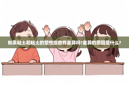 粉质粘土和粘土的塑性指数有差异吗?差异的原因是什么?