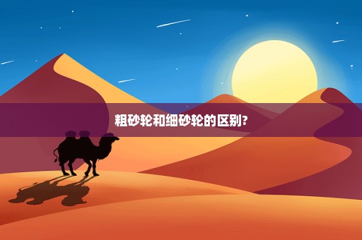 粗砂轮和细砂轮的区别?