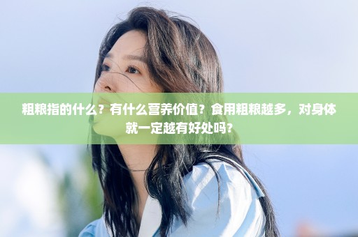 粗粮指的什么？有什么营养价值？食用粗粮越多，对身体就一定越有好处吗？