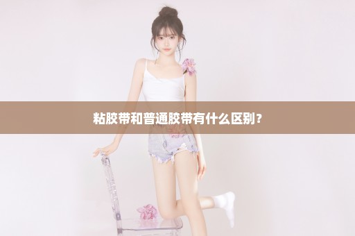 粘胶带和普通胶带有什么区别？