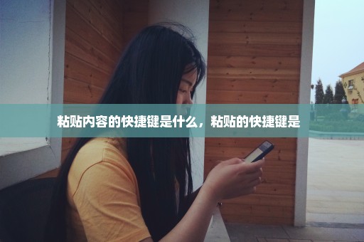 粘贴内容的快捷键是什么，粘贴的快捷键是  