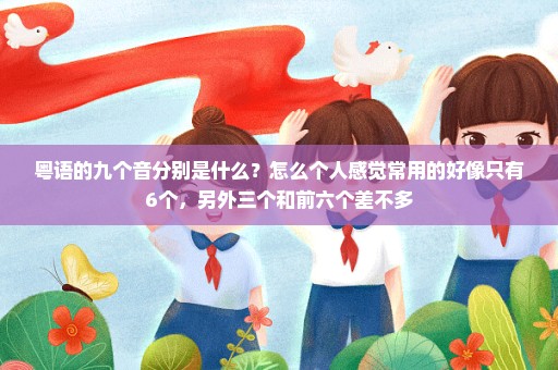 粤语的九个音分别是什么？怎么个人感觉常用的好像只有6个，另外三个和前六个差不多