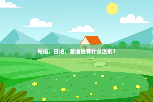 粤语，白话，普通话有什么区别？