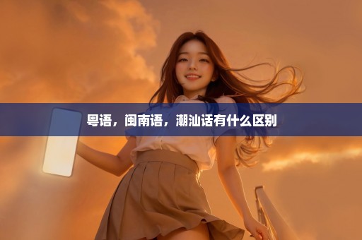 粤语，闽南语，潮汕话有什么区别