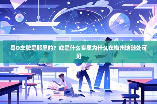 粤O车牌是那里的？或是什么专属为什么在梅州地随处可见