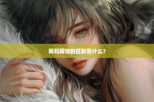 粥和稀饭的区别是什么？