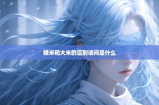 粳米和大米的区别请问是什么