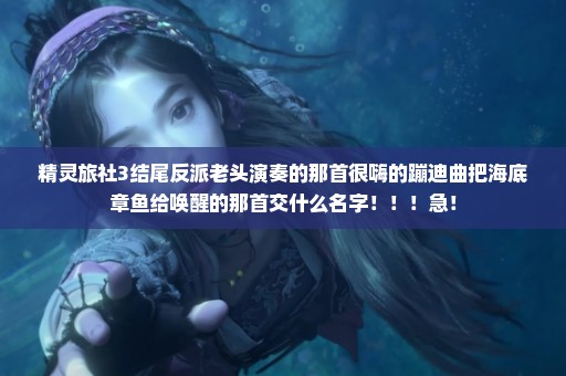 精灵旅社3结尾反派老头演奏的那首很嗨的蹦迪曲把海底章鱼给唤醒的那首交什么名字！！！急！