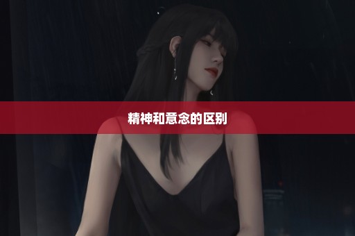 精神和意念的区别