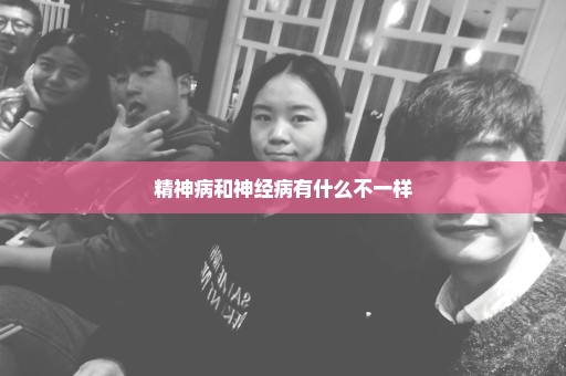 精神病和神经病有什么不一样
