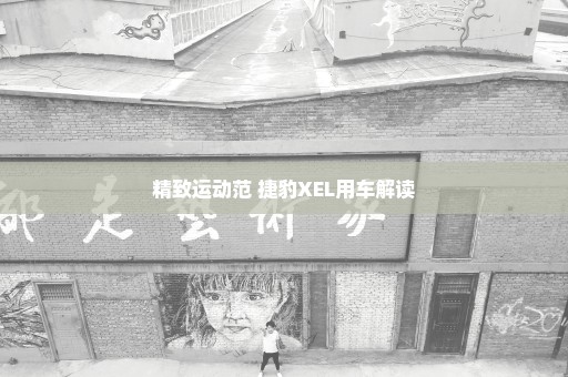 精致运动范 捷豹XEL用车解读