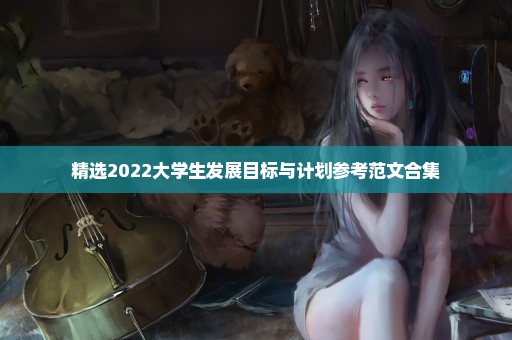 精选2022大学生发展目标与计划参考范文合集