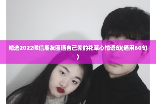 精选2022微信朋友圈晒自己养的花草心情语句(通用60句)