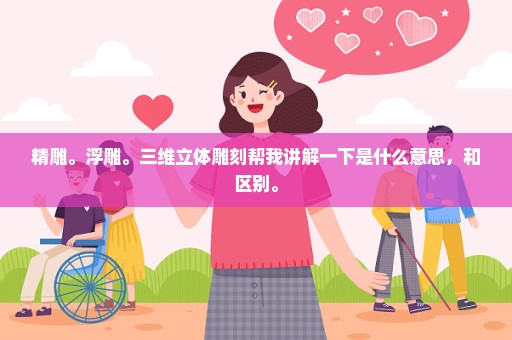 精雕。浮雕。三维立体雕刻帮我讲解一下是什么意思，和区别。