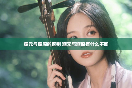 糖元与糖原的区别 糖元与糖原有什么不同
