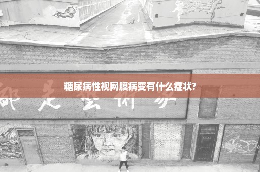 糖尿病性视网膜病变有什么症状?