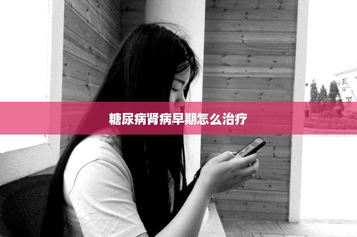 糖尿病肾病早期怎么治疗