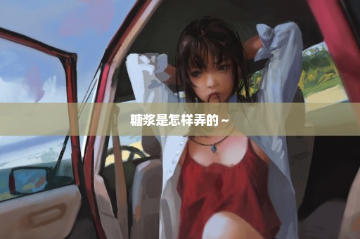 糖浆是怎样弄的～