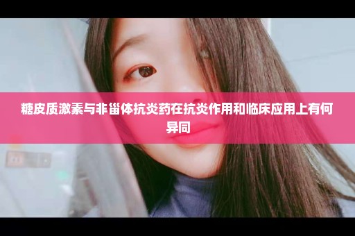 糖皮质激素与非甾体抗炎药在抗炎作用和临床应用上有何异同