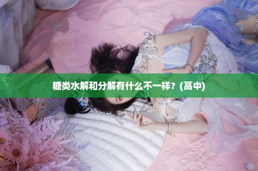 糖类水解和分解有什么不一样？(高中)